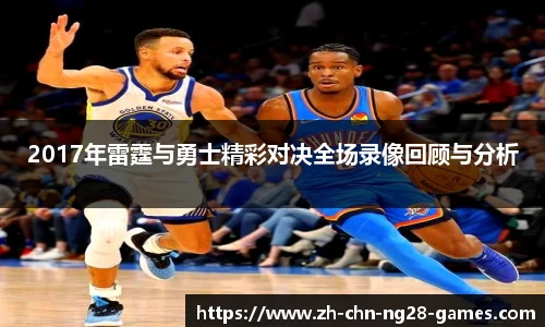 2017年雷霆与勇士精彩对决全场录像回顾与分析