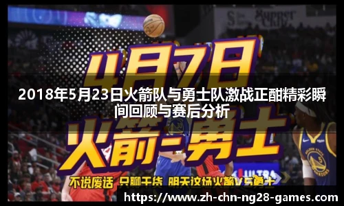 2018年5月23日火箭队与勇士队激战正酣精彩瞬间回顾与赛后分析
