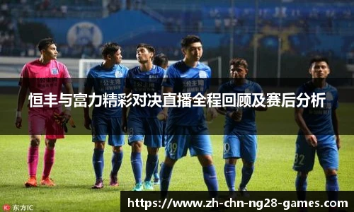 恒丰与富力精彩对决直播全程回顾及赛后分析
