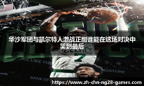 华沙军团与凯尔特人激战正酣谁能在这场对决中笑到最后