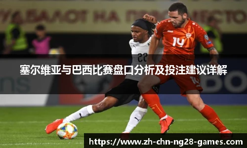 塞尔维亚与巴西比赛盘口分析及投注建议详解