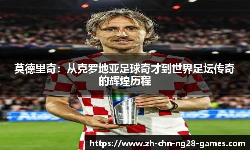 莫德里奇：从克罗地亚足球奇才到世界足坛传奇的辉煌历程