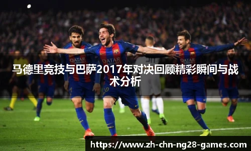 马德里竞技与巴萨2017年对决回顾精彩瞬间与战术分析