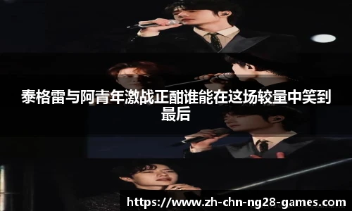 泰格雷与阿青年激战正酣谁能在这场较量中笑到最后