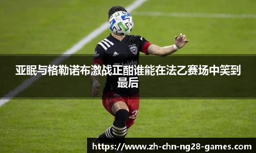 亚眠与格勒诺布激战正酣谁能在法乙赛场中笑到最后