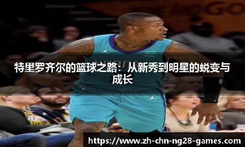 特里罗齐尔的篮球之路：从新秀到明星的蜕变与成长