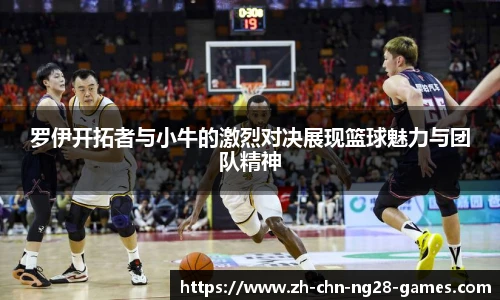 罗伊开拓者与小牛的激烈对决展现篮球魅力与团队精神