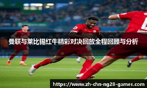 曼联与莱比锡红牛精彩对决回放全程回顾与分析